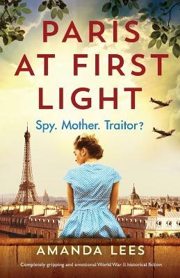 Paris at First Light: Completely gripping and emotional World War II historical fiction - Amanda Lees
