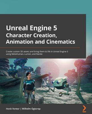 Unreal Engine 5 Character Creation, Animation and Cinematics: Create custom 3D assets and bring them to life in Unreal Engine 5 using MetaHuman, Lumen - Henk Venter