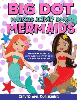 BIG DOT Markers Activity Book: Mermaids: A Mermaid Dab And Dot Art Coloring Activity Book for Kids and Toddlers: Do a Dot Page Activity Pad Have Crea - Dotty A. Davies
