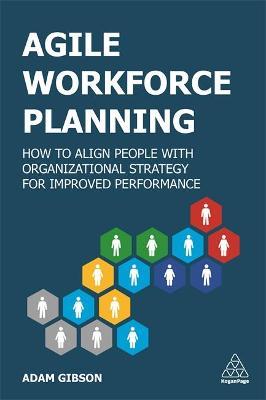 Agile Workforce Planning: How to Align People with Organizational Strategy for Improved Performance - Adam Gibson