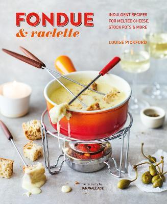 Fondue & Raclette: Indulgent Recipes for Melted Cheese, Stock Pots & More - Louise Pickford