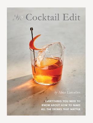 The Cocktail Edit: Everything You Need to Know about How to Make All the Drinks That Matter - Alice Lascelles