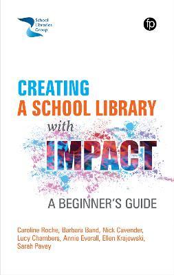 Creating a School Library with Impact: A Beginners Guide - Caroline Roche