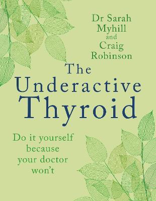 The Underactive Thyroid: Do It Yourself Because Your Doctor Won't - Sarah Myhill