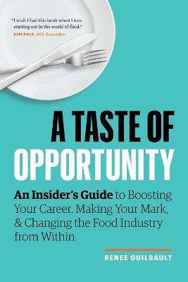 A Taste of Opportunity: An Insider's Guide to Boosting Your Career, Making Your Mark, and Changing the Food Industry from Within - Renee Guilbault