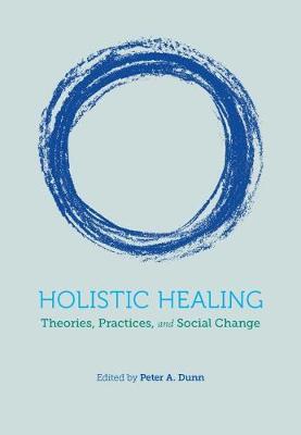 Holistic Healing: Theories, Practices, and Social Change - Peter Dunn