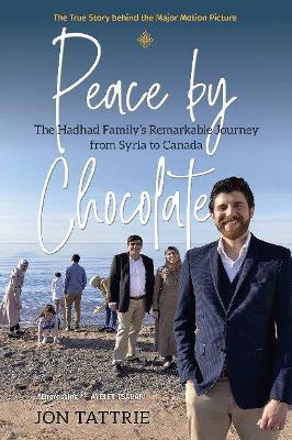 Peace by Chocolate: The Hadhad Family's Remarkable Journey from Syria to Canada - Jon Tattrie