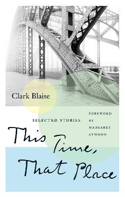 This Time, That Place: Selected Stories - Clark Blaise