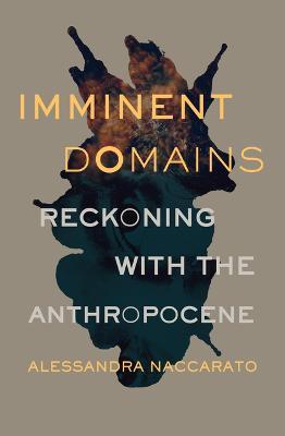 Imminent Domains: Reckoning with the Anthropocene - Alessandra Naccarato