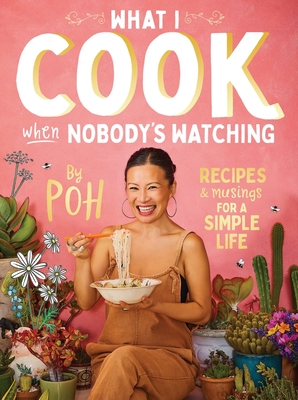 What I Cook When Nobody's Watching: Recipes & Musings for a Simple Life - Poh Ling Yeow