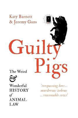 Guilty Pigs: The Weird and Wonderful History of Animal Law - Katy Barnett