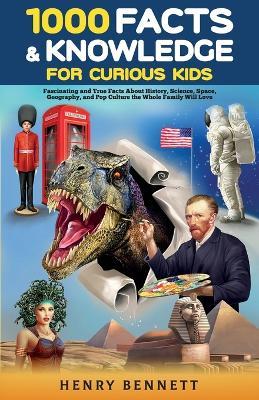 1000 Facts & Knowledge for Curious Kids: Fascinating and True Facts About History, Science, Space, Geography, and Pop Culture the Whole Family Will Lo - Henry Bennett