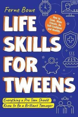 Life Skills for Tweens: How to Cook, Make Friends, Be Self Confident and Healthy. Everything a Pre Teen Should Know to Be a Brilliant Teenager - Ferne Bowe