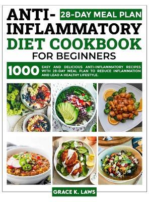 Anti-Inflammatory Diet Cookbook for Beginners: 1000 Easy and Delicious Anti-inflammatory Recipes with 28-Day Meal Plan to Reduce Inflammation and Lead - Grace K. Laws