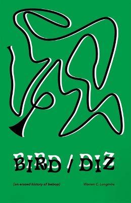Bird/Diz [An Erased History of Bebop] - Warren C. Longmire