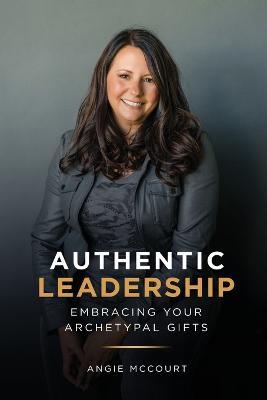 Authentic Leadership: Embracing Your Archetypal Gifts - Angie Mccourt