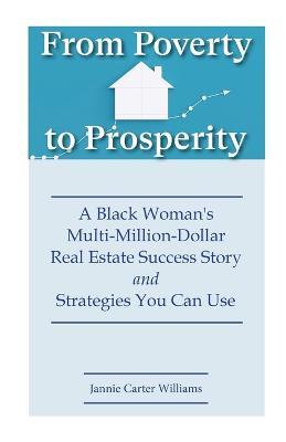 From Poverty to Prosperity: A Black Woman's Multi-Million-Dollar Real Estate Success Story and Strategies You Can Use - Jannie Carter Williams