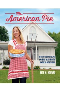 Ms. American Pie: Buttery Good Pie Recipes and Bold Tales from the American Gothic House - Beth M. Howard