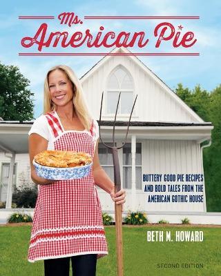 Ms. American Pie: Buttery Good Pie Recipes and Bold Tales from the American Gothic House - Beth M. Howard