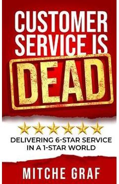 Coperta cărții 'Customer Service Is DEAD: Delivering 6-Star Service In A 1-Star World - Mitche Graf'