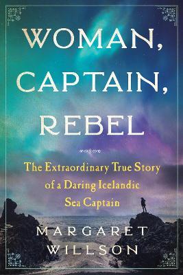 Woman, Captain, Rebel: The Extraordinary True Story of a Daring Icelandic Sea Captain - Margaret Willson