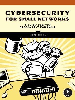 Cybersecurity for Small Networks: A No-Nonsense Guide for the Reasonably Paranoid - Seth Enoka