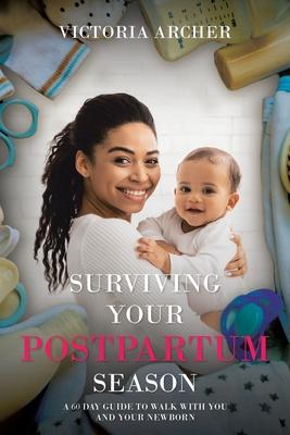 Surviving Your Postpartum Season: A 60 Day Guide to Walk with you and your Newborn - Victoria Archer