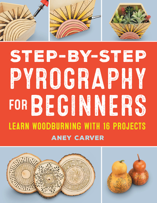 Step-By-Step Pyrography for Beginners: Learn Woodburning with 16 Projects - Aney Carver