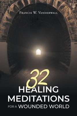 32 Healing Meditations for a Wounded World - Francis W. Vanderwall