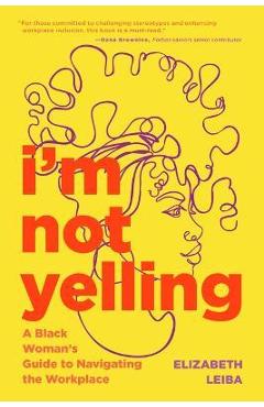 Poza produsului I'm Not Yelling: A Black Woman's Guide to Navigating the Workplace (Women in Business, Successful Business Woman, Image & Etiquette) - Elizabeth Leiba