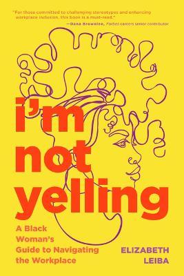 I'm Not Yelling: A Black Woman's Guide to Navigating the Workplace (Women in Business, Successful Business Woman, Image & Etiquette) - Elizabeth Leiba