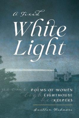 A Fixed White Light: Poems of Women Lighthouse Keepers - Suellen Wedmore