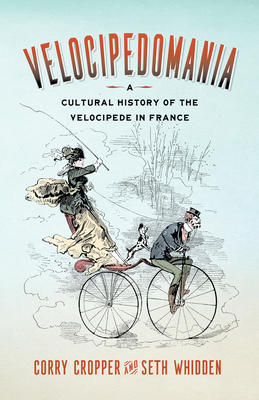 Velocipedomania: A Cultural History of the Velocipede in France - Corry Cropper