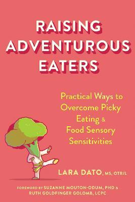 Raising Adventurous Eaters: Practical Ways to Overcome Picky Eating and Food Sensory Sensitivities - Lara Dato