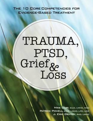 Trauma, Ptsd, Grief & Loss: The 10 Core Competencies for Evidence-Based Treatment - Mike Dubi