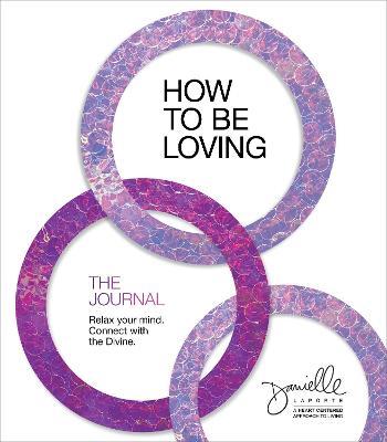 How to Be Loving: The Journal: Relax Your Mind. Connect with the Divine. - Danielle Laporte