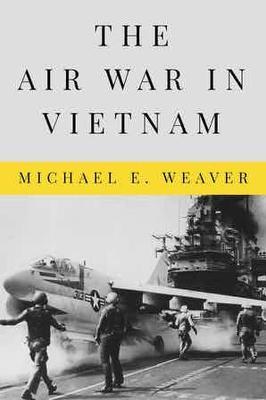 The Air War in Vietnam - Michael E. Weaver