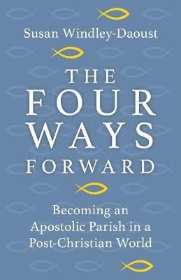 The Four Ways Forward: Becoming an Apostolic Parish in a Post-Christian World - Susan Windley-daoust