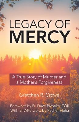 Legacy of Mercy: A True Story of Murder and a Mother's Forgiveness - Gretchen R. Crowe