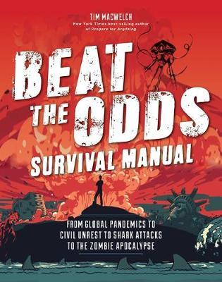 Beat the Odds Survival Manual: Real-Life Strategies for Surviving Everything from a Global Pandemic to the Robot Rebellion - Tim Macwelch