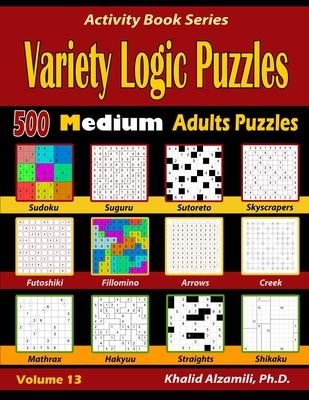 Variety Logic Puzzles: 500 Medium Adults Puzzles (Suguru, Futoshiki, Arrows, Mathrax, Hakyuu, Straights, Fillomino, Sudoku, Sutoreto, Skyscra - Khalid Alzamili