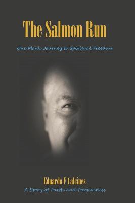 The Salmon Run: One Man's Journey to Spiritual Freedom - Eduardo F. Calcines