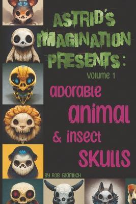 Astrid's Imagination Presents: Adorable Animal & Insect Skulls: Volume 1 - Rob Gramlich