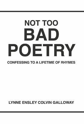 Not Too Bad Poetry: Confessing to a Lifetime of Rhymes - Lynne Galloway