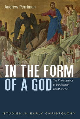 In the Form of a God: The Pre-Existence of the Exalted Christ in Paul - Andrew Perriman