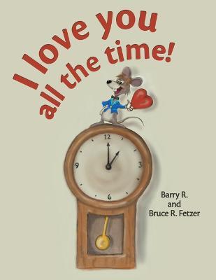 I Love You All the Time! - Barry R Fetzer