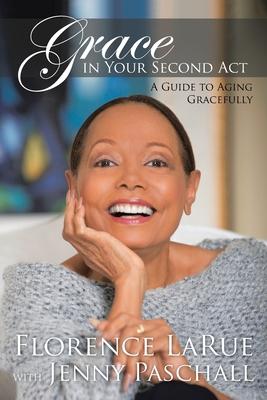 Grace in Your Second Act: A Guide to Aging Gracefully - Florence Larue