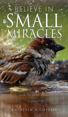 Believe in Small Miracles: Look for small miracles in your life. - Kathleen A. Coppess