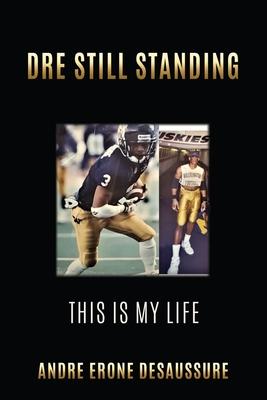 Dre Still Standing: This Is My Life - Andre Erone Desaussure