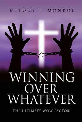 Winning Over Whatever: The Ultimate WOW Factor! - Melody T. Monroe